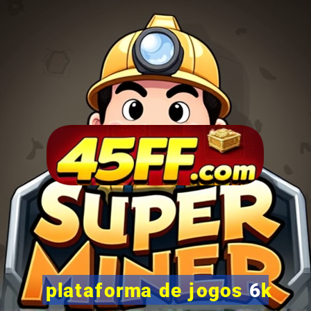plataforma de jogos 6k